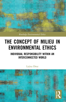 The Concept of Milieu in Environmental Ethics: Individual Responsibility within an Interconnected World by Droz, Laÿna