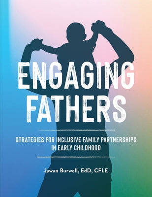 Engaging Fathers: Strategies for Inclusive Family Partnerships in Early Childhood by Burwell, Jawan