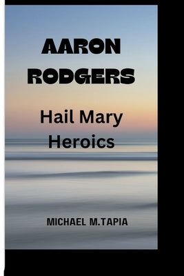 Aaron Rodgers: Hair mary heroics by M. Tapia, Michael