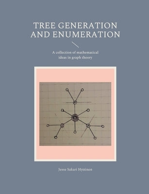 Tree generation and enumeration: A collection of mathematical ideas in graph theory by Hyttinen, Jesse Sakari