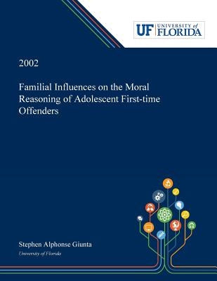 Familial Influences on the Moral Reasoning of Adolescent First-time Offenders by Giunta, Stephen