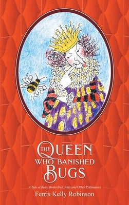 The Queen Who Banished Bugs: A Tale of Bees, Butterflies, Ants and Other Pollinators by Robinson, Ferris Kelly