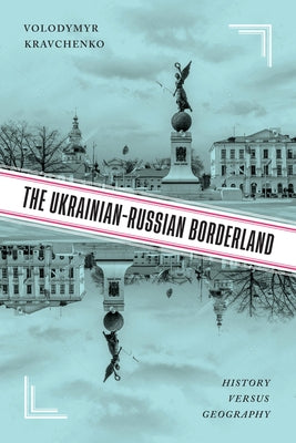 The Ukrainian-Russian Borderland: History Versus Geography by Kravchenko, Volodymyr V.