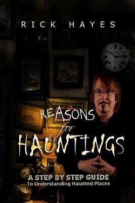 Reasons For Hauntings: A Step By Step Guide To Understanding Haunted Places by Hayes, Rick