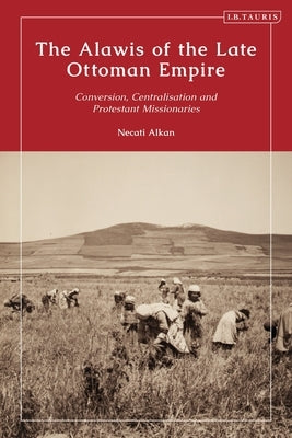 Non-Sunni Muslims in the Late Ottoman Empire: State and Missionary Perceptions of the Alawis by Alkan, Necati