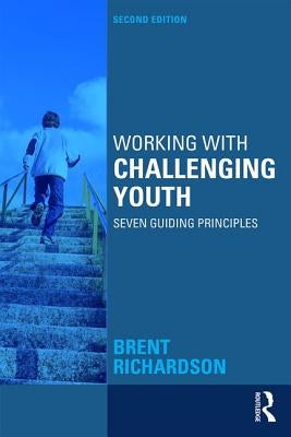 Working with Challenging Youth: Seven Guiding Principles by Richardson, Brent