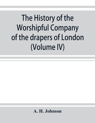 The history of the Worshipful Company of the drapers of London; preceded by an introduction on London and her gilds up to the close of the XVth centur by H. Johnson, A.