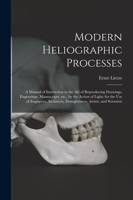 Modern Heliographic Processes: a Manual of Instruction in the Art of Reproducing Drawings, Engravings, Manuscripts, Etc., by the Action of Light; for by Lietze, Ernst