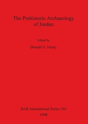 The Prehistoric Archaeology of Jordan by Henry, Donald O.