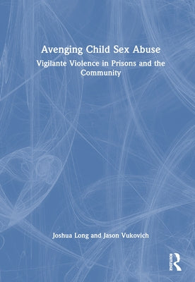 Avenging Child Sex Abuse: Vigilante Violence in Prisons and the Community by Long, Joshua