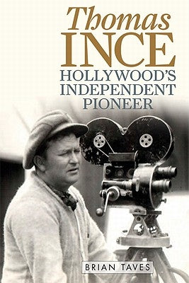 Thomas Ince: Hollywood's Independent Pioneer by Taves, Brian