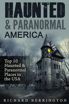 Haunted & Paranormal America Top 10 Haunted Places in the USA: Ghosts, OCCULT, CLAIRVOYANT, HAUNTING, GHOST, HORROR MYSTERY by Berrington, Richard
