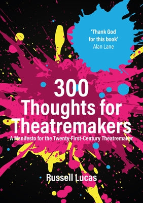 300 Thoughts for Theatremakers: A Manifesto for the Twenty-First-Century Theatremaker by Lucas, Russell
