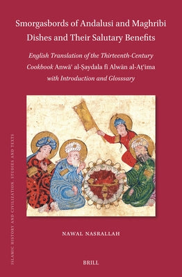 Smorgasbords of Andalusi and Maghribi Dishes and Their Salutary Benefits: English Translation of the Thirteenth-Century Cookbook Anwāʿ Al-&# by Nasrallah, Nawal