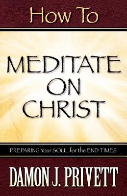 How To Meditate On Christ by Privett, Damon J.