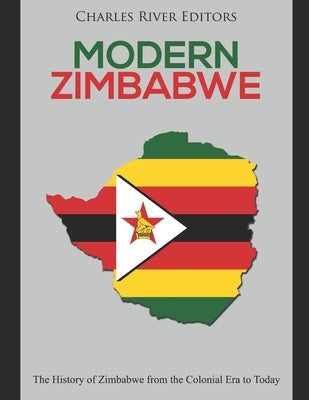 Modern Zimbabwe: The History of Zimbabwe from the Colonial Era to Today by Charles River
