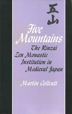 Five Mountains: The Rinzai Zen Monastic Institution in Medieval Japan by Collcutt, Martin