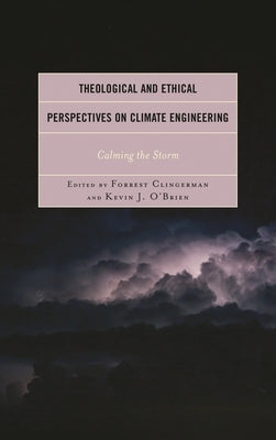 Theological and Ethical Perspectives on Climate Engineering: Calming the Storm by Clingerman, Forrest