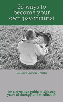 25 ways to become your own psychiatrist: A little guide to avoid years of therapy and medication by Carranza Tresoldi, Diego