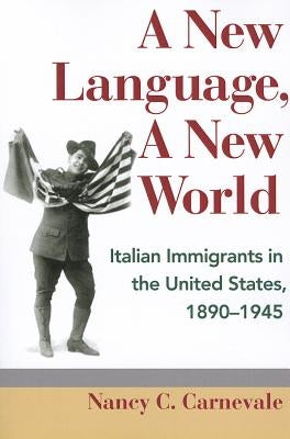 A New Language, a New World: Italian Immigrants in the United States, 1890-1945 by Carnevale, Nancy C.