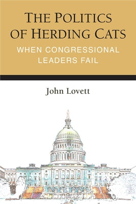 The Politics of Herding Cats: When Congressional Leaders Fail by Lovett, John