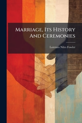 Marriage, Its History And Ceremonies by Fowler, Lorenzo Niles