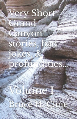 Very Short Grand Canyon stories, bad jokes, & profundities...: Volume I by Cline, Bruce H.