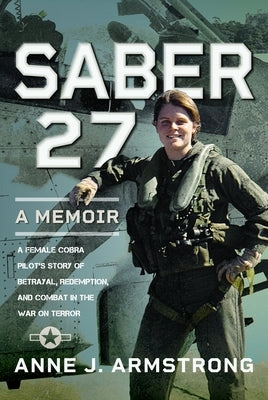 Saber 27: A Memoir: A Female Cobra Pilot's Story of Betrayal, Redemption, and Combat in the War on Terror by Armstrong, Anne J.