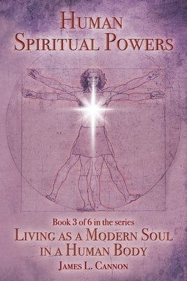Human Spiritual Powers: The Operating Principles, Laws and Powers of the Human Soul by Cannon, James L.