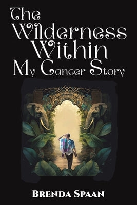 The Wilderness Within: My Cancer Story by Spaan, Brenda