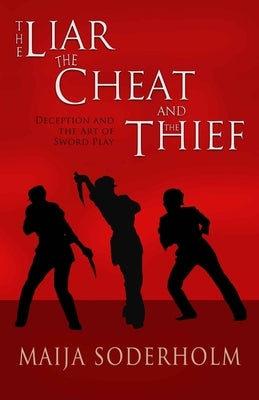 The Liar the Cheat and the Thief: Deception and the Art of Sword Play by Soderholm, Maija