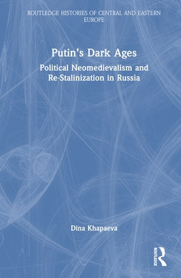 Putin's Dark Ages: Political Neomedievalism and Re-Stalinization in Russia by Khapaeva, Dina