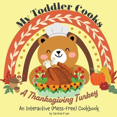 My Toddler Cooks A Thanksgiving Turkey - An Interactive (Mess-Free) Cookbook by Lee, Caroline P.