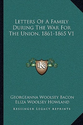 Letters of a Family During the War for the Union, 1861-1865 V1 by Bacon, Georgeanna Woolsey