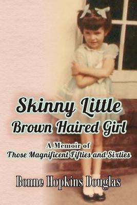 Skinny Little Brown Haired Girl: A Memoir of Those Magnificent Fifties and Sixties by Douglas, Bonne Hopkins