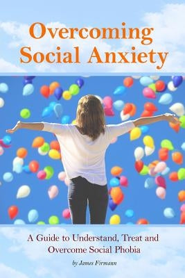Overcoming Social Anxiety: A Guide to Understand, Treat, and Overcome Social Phobia by Firmann, James