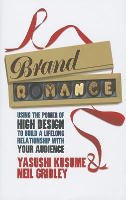 Brand Romance: Using the Power of High Design to Build a Lifelong Relationship with Your Audience by Kusume, Y.