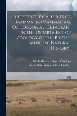 Guide to the Galleries of Mammalia (Mammalian, Osteological, Cetacean) in the Department of Zoology of the British Museum (Natural History) by British Museum (Natural History) Dept