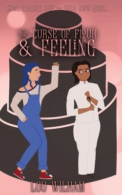 The Curse of Flour and Feeling by Wilham, Lou
