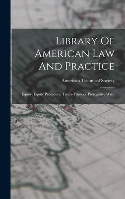 Library Of American Law And Practice: Equity. Equity Procedure. Trusts-trustees. Prerogative Writs by Society, American Technical