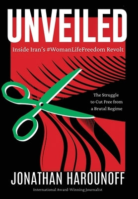Unveiled: Inside Iran's #WomanLifeFreedom Revolt by Harounoff, Jonathan