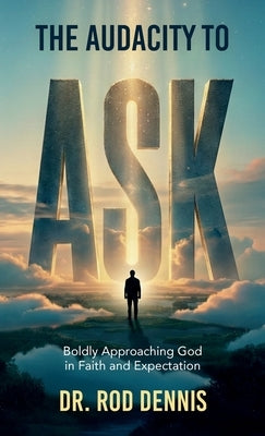 The Audacity to ASK!, Boldly Approaching God in Faith and Expectation by Dennis, Rod