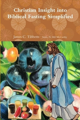 Christian Insight into Biblical Fasting Simplified by Intro Bill McCarthy, James C. Tibbe