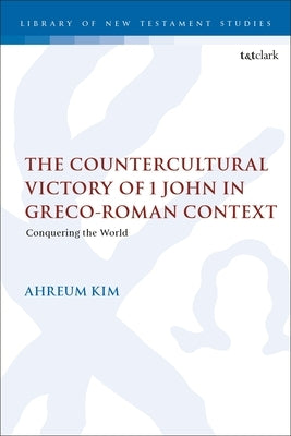 The Countercultural Victory of 1 John in Greco-Roman Context: Conquering the World by Kim, Ahreum