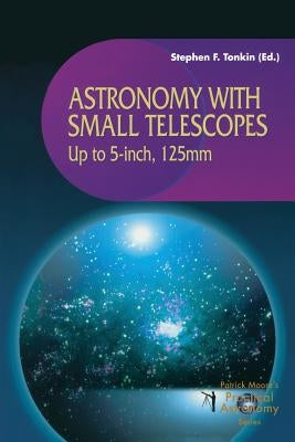 Astronomy with Small Telescopes: Up to 5-Inch, 125mm by Tonkin, Stephen
