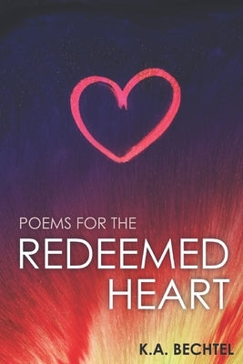 Poems for the Redeemed Heart by Bechtel, K. a.