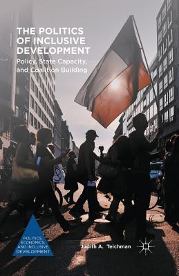 The Politics of Inclusive Development: Policy, State Capacity, and Coalition Building by Teichman, Judith A.