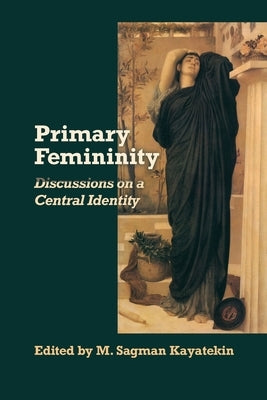 Primary Femininity: Discussions on a Central Identity by Kayatekin, Mehmet Sagman