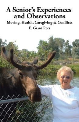 A Senior's Experiences and Observations: Moving, Health, Caregiving & Conflicts by Rees, E. Grant