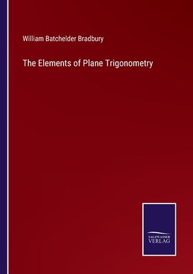 The Elements of Plane Trigonometry by Bradbury, William Batchelder